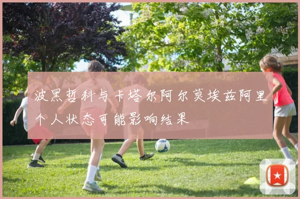 波黑哲科与卡塔尔阿尔莫埃兹阿里个人状态可能影响结果