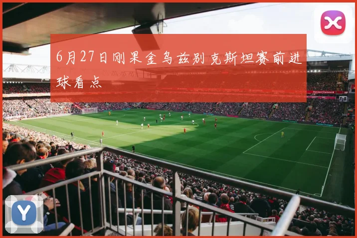 6月27日刚果金乌兹别克斯坦赛前进球看点
