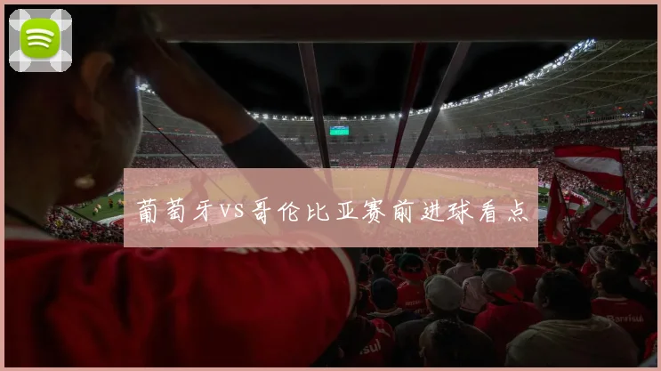 葡萄牙vs哥伦比亚赛前进球看点