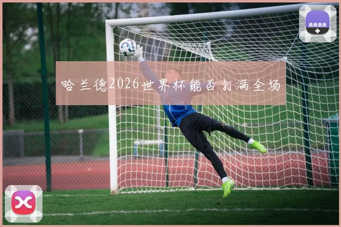 哈兰德2026世界杯能否打满全场