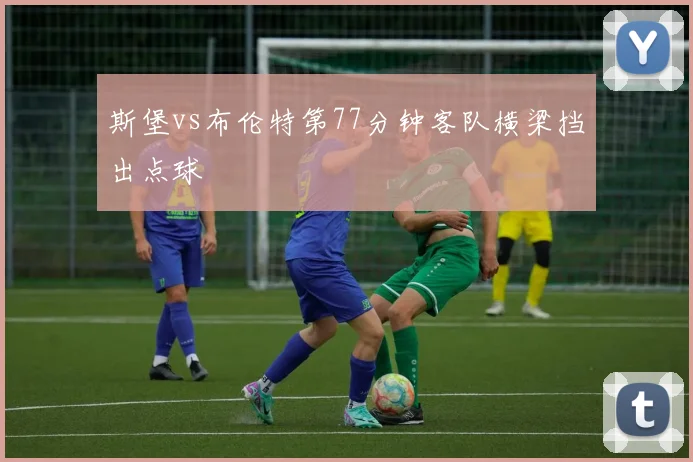斯堡vs布伦特第77分钟客队横梁挡出点球