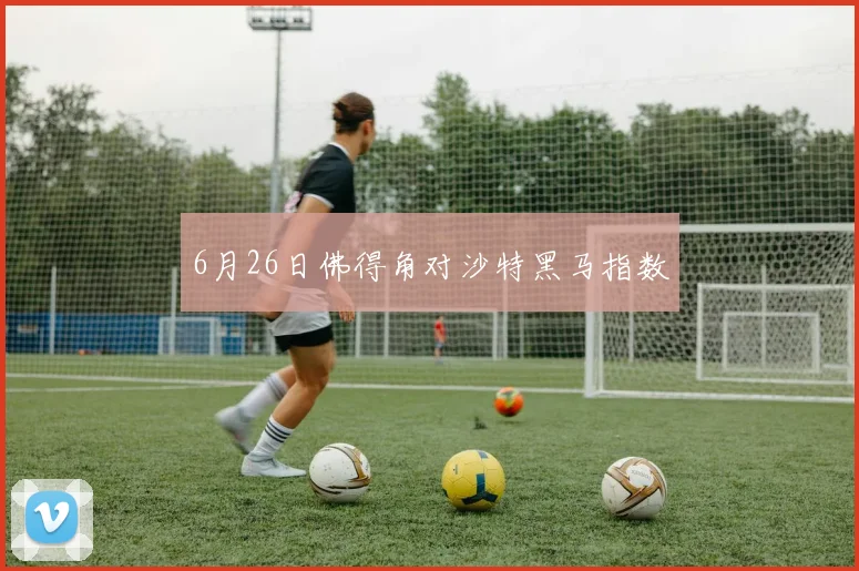 6月26日佛得角对沙特黑马指数