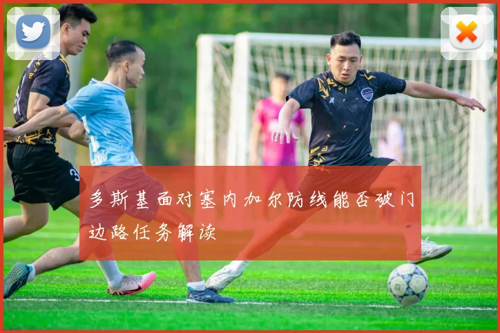 多斯基面对塞内加尔防线能否破门边路任务解读