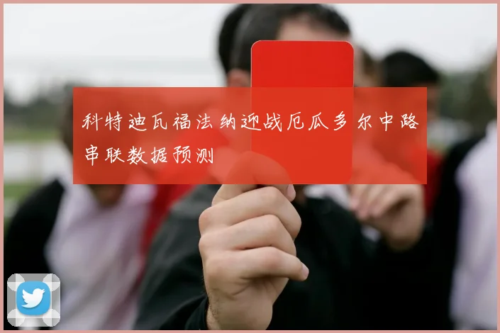 科特迪瓦福法纳迎战厄瓜多尔中路串联数据预测