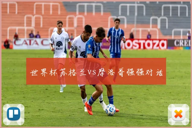 世界杯苏格兰vs摩洛哥强强对话