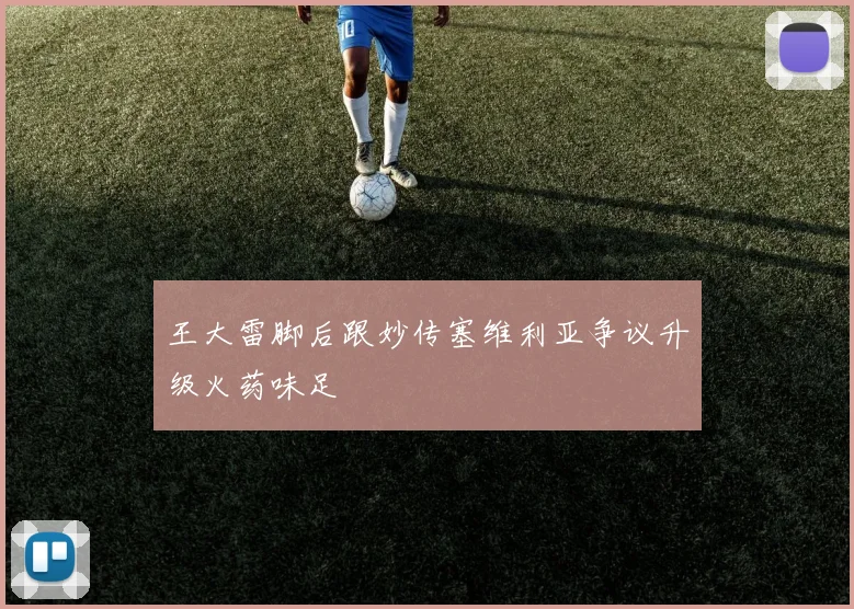 王大雷脚后跟妙传塞维利亚争议升级火药味足
