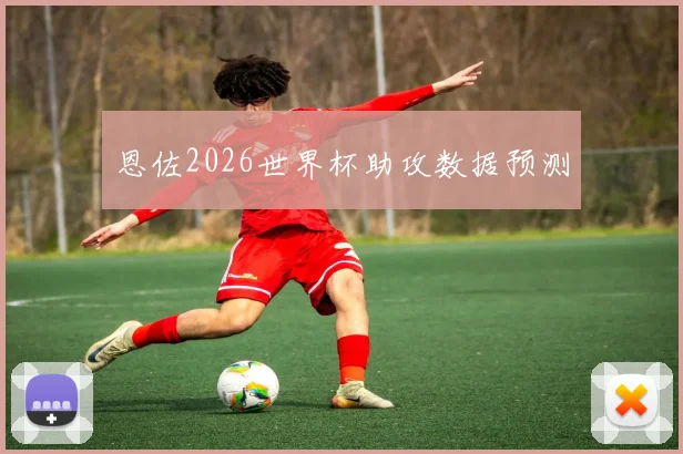 恩佐2026世界杯助攻数据预测