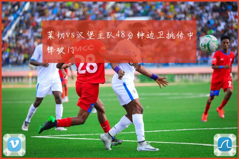 莱切vs汉堡主队48分钟边卫挑传中锋破门