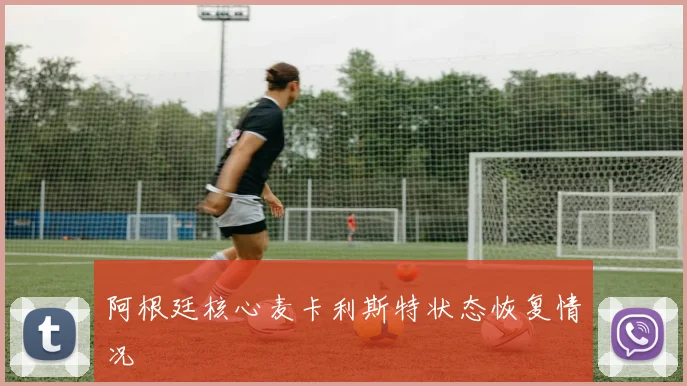 阿根廷核心麦卡利斯特状态恢复情况