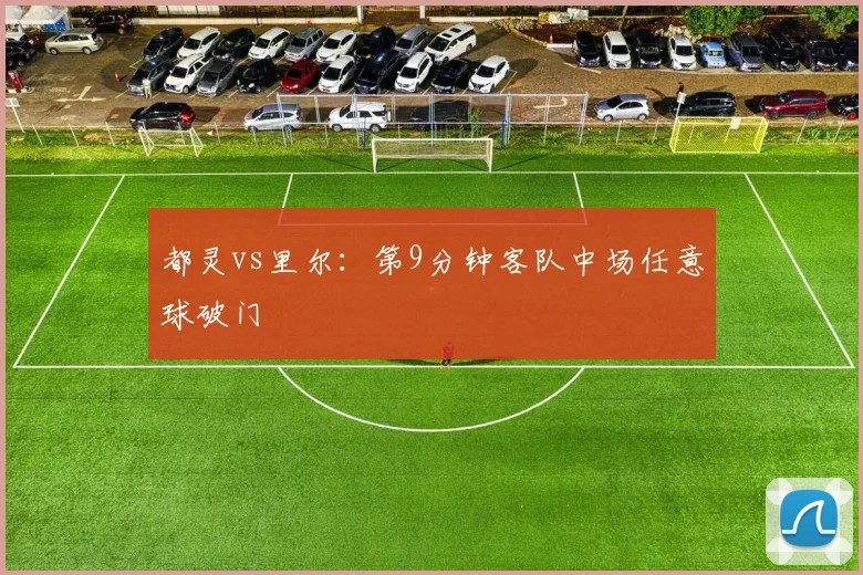 都灵vs里尔:第9分钟客队中场任意球破门